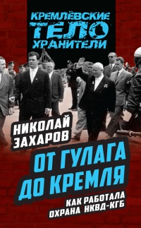 От ГУЛАГа до Кремля. Как работала охрана НКВД-КГБ - Николай Захаров