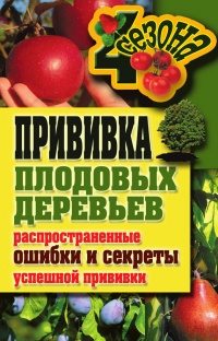 Прививка плодовых деревьев: распространенные ошибки и секреты успешной прививки - Галина Серикова