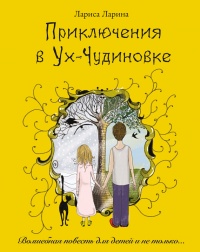 Приключения в Ух-Чудиновке: Волшебная повесть для детей и не только…. - Лариса Ларина