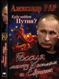 Куда пойдет Путин? Россия между Китаем и Европой - Александр Рар