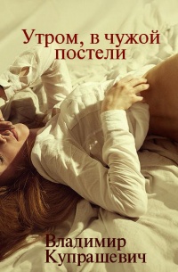 Утром, в чужой постели - Владимир Купрашевич