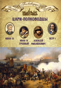 Цари-полководцы. Иван III Васильевич, Иван IV Грозный, Алексей Михайлович Тишайший, Петр I Великий - Михаил Мягков