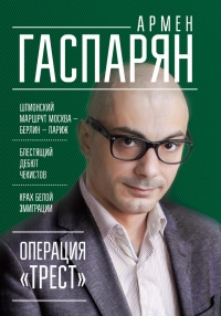 Операция "Трест". Шпионский маршрут Москва - Берлин - Париж - Армен Гаспарян