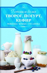 Готовим дома творог, йогурт, кефир, ряженку - Ирина Веремей