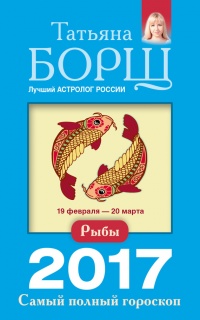 Рыбы. Самый полный гороскоп на 2017 год. 19 февраля - 20 марта - Татьяна Борщ