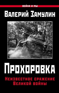 Прохоровка. Неизвестное сражение Великой войны - Валерий Замулин