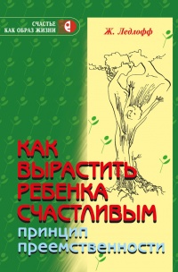 Как вырастить ребенка счастливым. Принцип преемственности - Жан Ледлофф