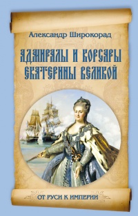 Адмиралы и корсары Екатерины Великой - Александр Широкорад