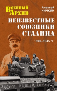 Неизвестные союзники Сталина. 1940–1945 гг. - Алексей Чичкин
