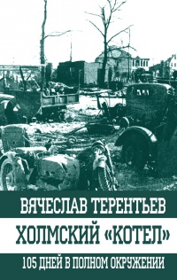 Холмский ?котел?. 105 дней в полном окружении - Вячеслав Терентьев