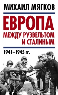 Европа между Рузвельтом и Сталиным. 1941–1945 гг. - Михаил Мягков