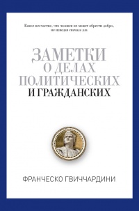 Заметки о делах политических и гражданских - Франческо Гвиччардини