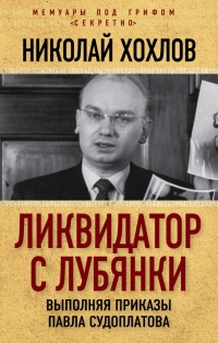 Ликвидатор с Лубянки. Выполняя приказы Павла Судоплатова - Николай Хохлов