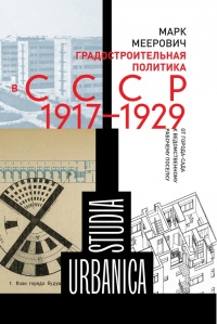 Градостроительная политика в СССР (1917-1929). От города-сада к ведомственному рабочему поселку - Марк Меерович