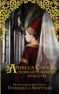 Агнесса Сорель - повелительница красоты - Принцесса Кентская