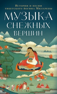 Музыка снежных вершин. Истории и песни тибетского йогина Миларепы - Джецюн Миларепа