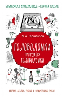 Головоломки профессора Головоломки: сборник загадок, фокусов и занимательных задач - Михаил Гершензон