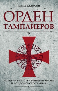 Орден тамплиеров. История братства рыцарей Храма и лондонского Темпла - Чарльз Эддисон