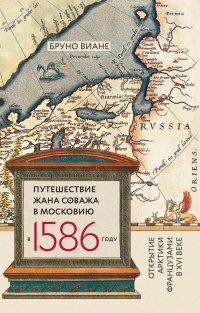 Путешествие Жана Соважа в Московию в 1586 году. Открытие Арктики французами в XVI веке - Бруно Виане