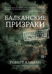 Балканские призраки. Пронзительное путешествие сквозь историю - Роберт Д. Каплан
