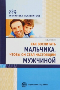 Как воспитать мальчика, чтобы он стал настоящим мужчиной - Борис Волков