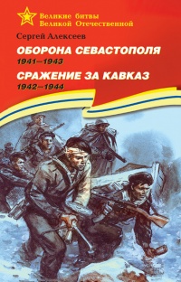 Оборона Севастополя. 1941-1943. Сражение за Кавказ. 1942-1944 - Сергей Алексеев