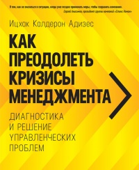 Как преодолеть кризисы менеджмента. Диагностика и решение управленческих проблем - Ицхак Кальдерон Адизес