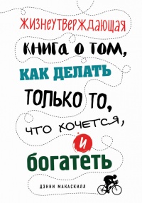 Жизнеутверждающая книга о том, как делать только то, что хочется, и богатеть - Дэнни МакАскилл