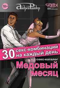 Медовый месяц. 30 секс-комбинаций на каждый день. Секс каталог для влюбленных парочек, желающих месяц предаваться страсти - Андрей Райдер