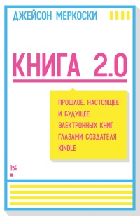 Книга 2.0. Прошлое, настоящее и будущее электронных книг глазами создателя Kindle - Джейсон Меркоски