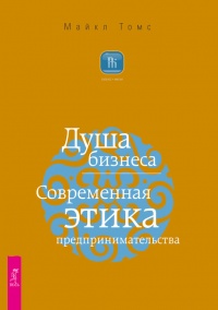 Душа бизнеса. Современная этика предпринимательства - Майкл Томс