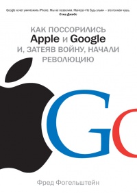 Как поссорились Apple и Google и, затеяв войну, начали революцию - Фред Фогельштейн