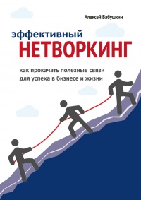 Эффективный нетворкинг. Как прокачать полезные связи для успеха в бизнесе и жизни - Алексей Бабушкин