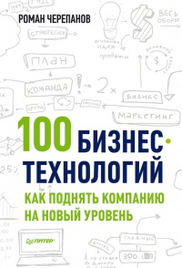 100 бизнес-технологий. Как поднять компанию на новый уровень - Роман Черепанов