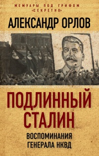 Подлинный Сталин. Воспоминания генерала НКВД - Александр Орлов