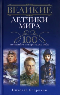 Великие летчики мира. 100 историй о покорителях неба - Николай Бодрихин