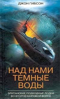 Над нами темные воды. Британские подводные лодки во Второй мировой войне - Джон Гибсон