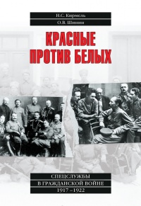 Красные против белых. Спецслужбы в Гражданской войне 1917-1922 - Олег Шинин