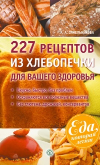 227 рецептов из хлебопечки для вашего здоровья - А. Синельникова