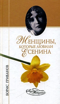 Женщины, которые любили Есенина - Борис Грибанов