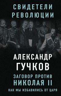 Заговор против Николая II. Как мы избавились от царя - Александр Гучков