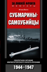 Субмарины-самоубийцы. Секретное оружие Императорского флота Японии. 1944-1947 - Ютака Ёкота