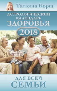 Астрологический календарь здоровья для всей семьи на 2018 год - Татьяна Борщ