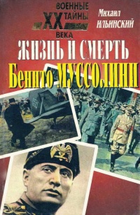 Жизнь и смерть Бенито Муссолини - Михаил Ильинский