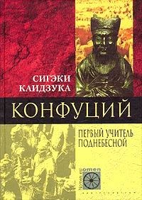 Конфуций. Первый учитель Поднебесной - Сигэки Каидзука