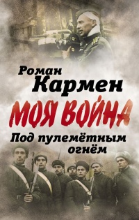 Под пулеметным огнем. Записки фронтового оператора - Роман Кармен