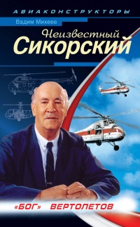 Неизвестный Сикорский. "Бог" вертолетов - Вадим Михеев