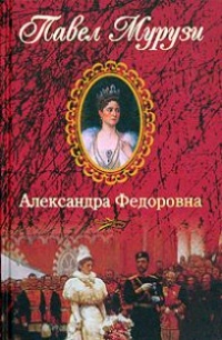 Александра Федоровна. Последняя русская императрица - Павел Мурузи