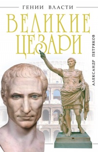Великие Цезари. Творцы Римской Империи - Александр Петряков