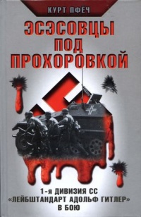 Эсэсовцы под Прохоровкой. 1-я дивизия СС "Лейбштандарт Адольф Гитлер" в бою - Курт Пфеч